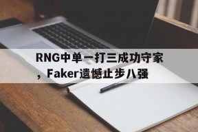 平博下载-RNG中单一打三成功守家，Faker遗憾止步八强