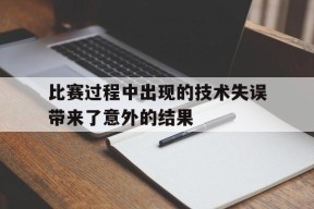 平博APP-比赛过程中出现的技术失误带来了意外的结果