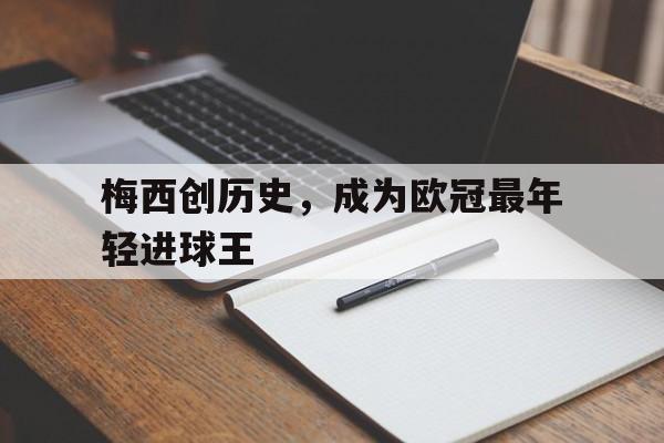 平博娱乐-梅西创历史，成为欧冠最年轻进球王  第1张